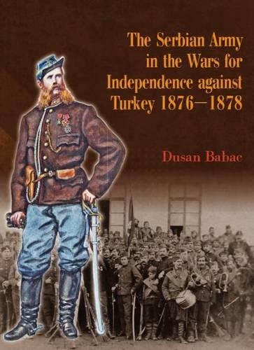 The Serbian Army in the Wars for Independence against Turkey, 1876-1878