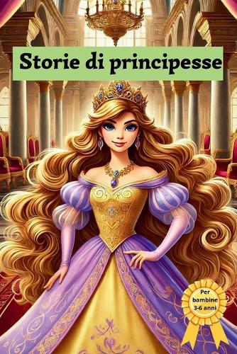 Storie di Principesse. Bellissime Fiabe Incantevoli per bambine dai 3 ai 6 Anni: Un Viaggio Magico tra Tredici Principesse e i Loro Mondi Incantati.