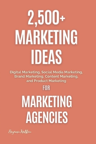 2,500+ Marketing Ideas for Marketing Agencies: Digital Marketing, Social Media Marketing, Brand Marketing, Content Marketing, and Product Marketing