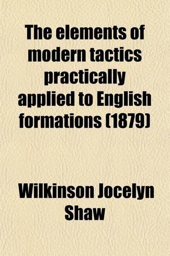 The Elements of Modern Tactics Practically Applied to English Formations