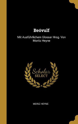 Beóvulf: Mit Ausführlichem Glossar Hrsg. Von Moritz Heyne