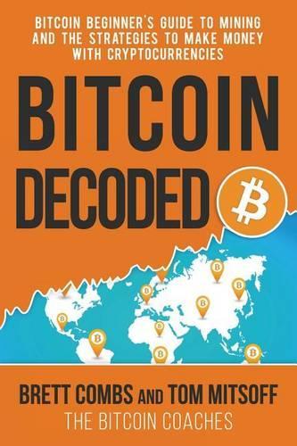 Bitcoin Decoded: Bitcoin Beginner's Guide to Mining and the Strategies to Make Money with Cryptocurrencies(English)