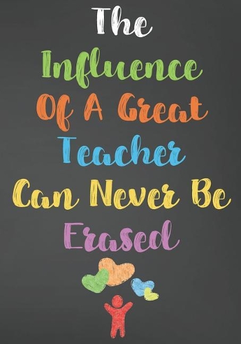 The Influence Of A Great Teacher Can Never Be Erased: Blank Lined Journal For Teachers Appreciation Day Gifts Notebook