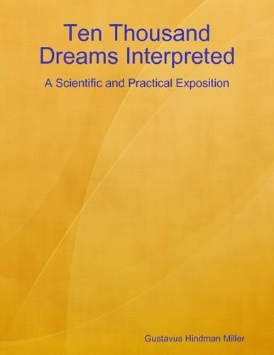Ten Thousand Dreams Interpreted: A Scientific and Practical Exposition