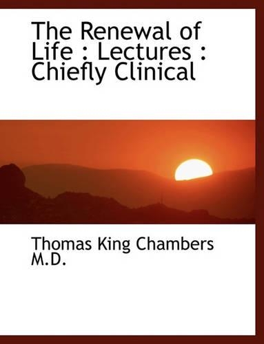 The Renewal of Life: Lectures: Chiefly Clinical(English)