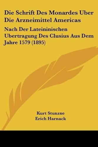 Die Schrift Des Monardes Uber Die Arzneimittel Americas: Nach Der Lateininischen Ubertragung Des Clusius Aus Dem Jahre 1579 (1895)(German)