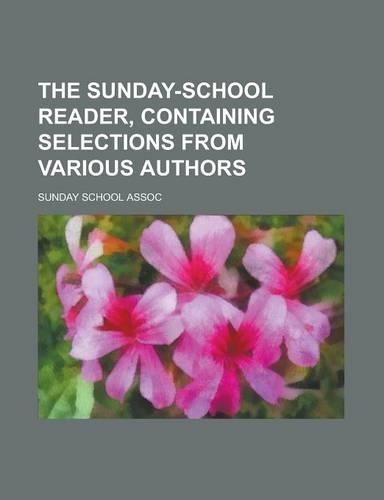 The Sunday-School Reader, Containing Selections from Various Authors: (English)