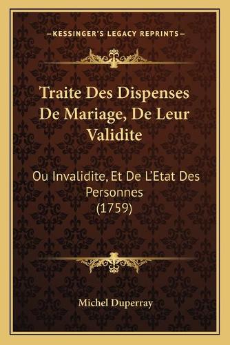 Traite Des Dispenses De Mariage, De Leur Validite: Ou Invalidite, Et De L'Etat Des Personnes (1759)(French)