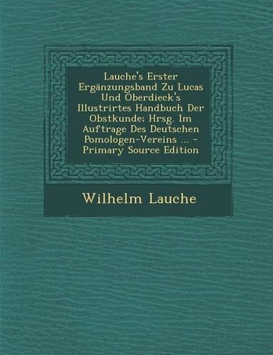 Lauche's Erster Erganzungsband Zu Lucas Und Oberdieck's Illustrirtes Handbuch Der Obstkunde; Hrsg. Im Auftrage Des Deutschen Pomologen-Vereins ... - Primary Source Edition