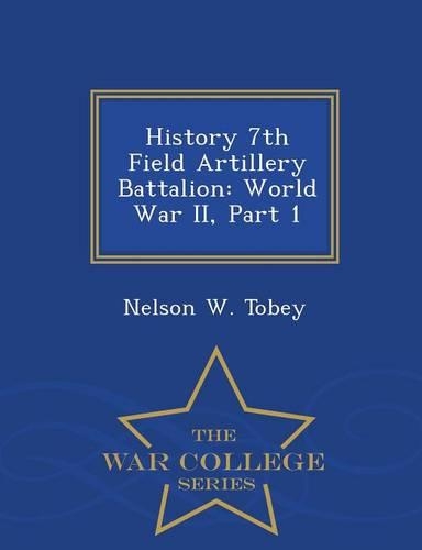 History 7th Field Artillery Battalion: World War II, Part 1 - War College Series(English)