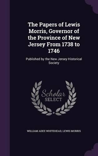The Papers of Lewis Morris, Governor of the Province of New Jersey From 1738 to 1746