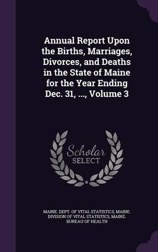 Annual Report Upon the Births, Marriages, Divorces, and Deaths in the State of Maine for the Year Ending Dec. 31, ..., Volume 3