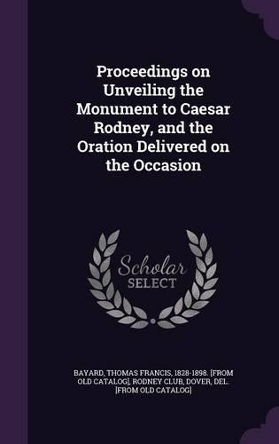 Proceedings on Unveiling the Monument to Caesar Rodney, and the Oration Delivered on the Occasion