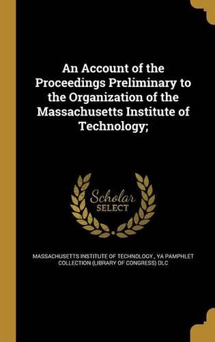 An Account of the Proceedings Preliminary to the Organization of the Massachusetts Institute of Technology;