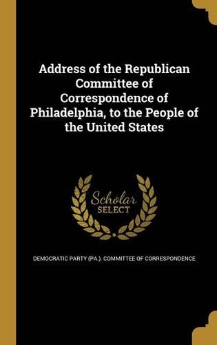 Address of the Republican Committee of Correspondence of Philadelphia, to the People of the United States