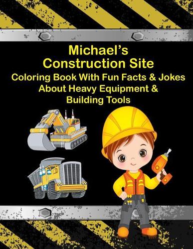 Michael's Construction Site Coloring Book With Fun Facts & Jokes About Heavy Equipment & Building Tools: (Michael Books - Personalized for Michael)