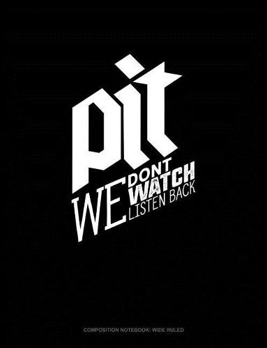Pit We Don't Watch We Listen Back