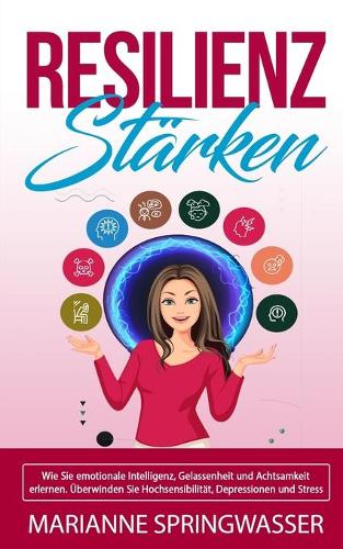 Resilienz Stärken: Sie emotionale Intelligenz, Gelassenheit und Achtsamkeit erlernen. Überwinden Sie Hochsensibilität, Depressionen und Stress (inkl Schritt-für-Schrit