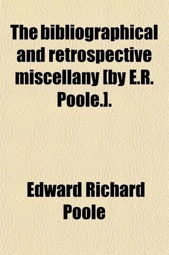The Bibliographical and Retrospective Miscellany [By E.R. Poole.].