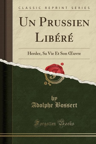 Un Prussien Libéré: Herder, Sa Vie Et Son Oeuvre (Classic Reprint)