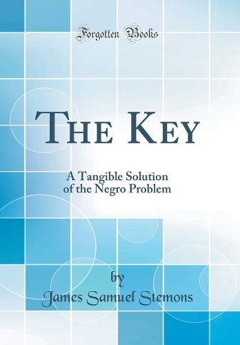 The Key: A Tangible Solution of the Negro Problem (Classic Reprint)