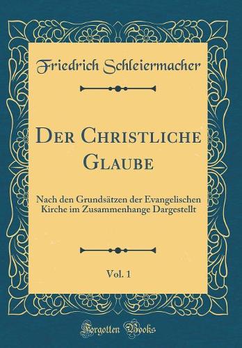 Der Christliche Glaube, Vol. 1: Nach den Grundsätzen der Evangelischen Kirche im Zusammenhange Dargestellt (Classic Reprint)
