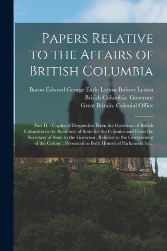 Papers Relative to the Affairs of British Columbia [microform]