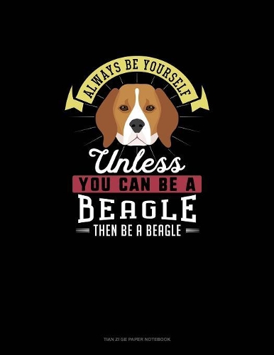 Always Be Yourself Unless You Can Be A Beagle Then Be A Beagle
