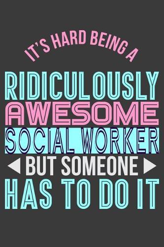 It's Hard Being a Ridiculously Awesome But Social Worker Someone Has to Do It