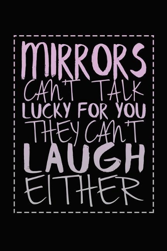 Mirrors Can't Talk Lucky For You They Can't Laugh Either