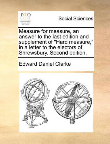 Measure for Measure, an Answer to the Last Edition and Supplement of Hard Measure," in a Letter to the Electors of Shrewsbury. Second Edition.