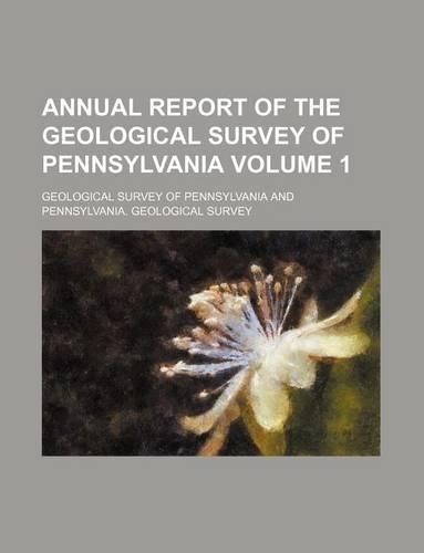 Annual Report of the Geological Survey of Pennsylvania Volume 1