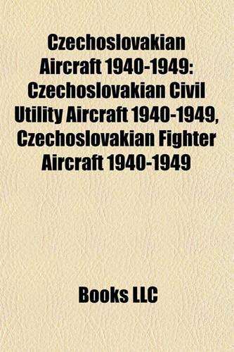 Czechoslovakian Aircraft 1940-1949: Czechoslovakian Civil Utility Aircraft 1940-1949, Czechoslovakian Fighter Aircraft 1940-1949(English)