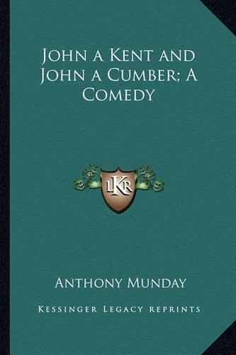 John a Kent and John a Cumber; A Comedy