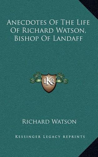 Anecdotes of the Life of Richard Watson, Bishop of Landaff: (English)