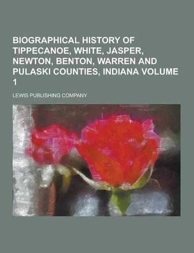 Biographical History of Tippecanoe, White, Jasper, Newton, Benton, Warren and Pulaski Counties, Indiana Volume 1: (English)