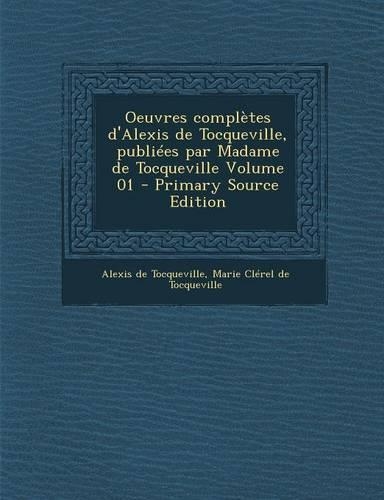 Oeuvres Completes D'Alexis de Tocqueville, Publiees Par Madame de Tocqueville Volume 01