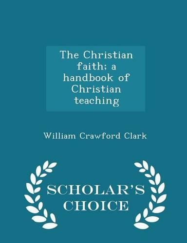 The Christian Faith; A Handbook of Christian Teaching - Scholar's Choice Edition