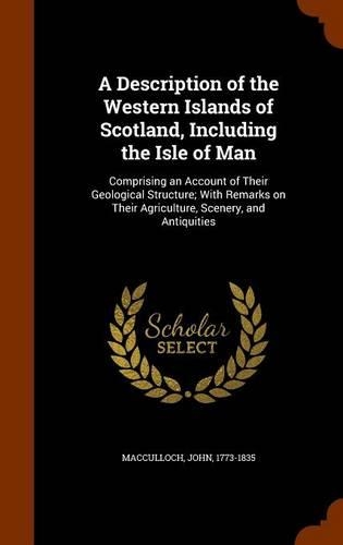 A Description of the Western Islands of Scotland, Including the Isle of Man: Comprising an Account of Their Geological Structure; With Remarks on Their Agriculture, Scenery, and Antiquities(English)