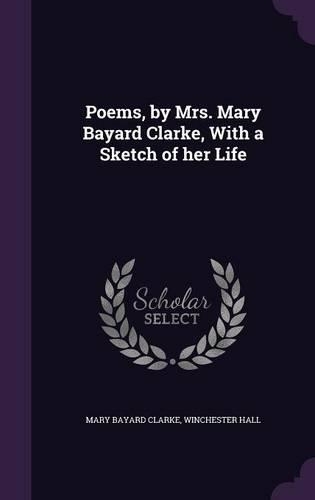 Poems, by Mrs. Mary Bayard Clarke, With a Sketch of her Life: (English)