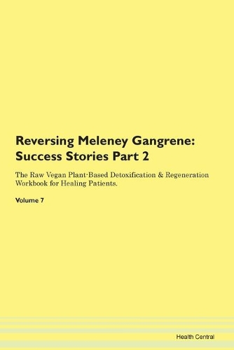 Reversing Meleney Gangrene: Success Stories Part 2 The Raw Vegan Plant-Based Detoxification & Regeneration Workbook for Healing Patients. Volume 7