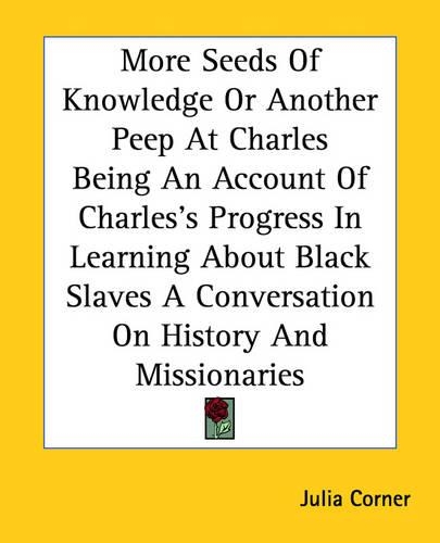 More Seeds Of Knowledge Or Another Peep At Charles Being An Account Of Charles's Progress In Learning About Black Slaves A Conversation On History And Missionaries: (English)