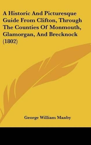 A Historic And Picturesque Guide From Clifton, Through The Counties Of Monmouth, Glamorgan, And Brecknock (1802)