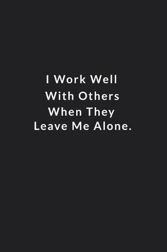 I Work Well With Others When They Leave Me Alone.: Lined Notebook, Motivational Gifts. 120 Pages. 6 in x 9 in Cover.