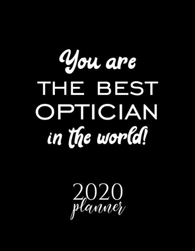You Are The Best Optician In The World! 2020 Planner: Nice 2020 Calendar for Optician - Christmas Gift Idea for Optician - Optician Journal for 2020 - 120 pages 8.5x11 inches