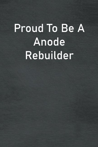 Proud To Be A Anode Rebuilder: Lined Notebook For Men, Women And Co Workers