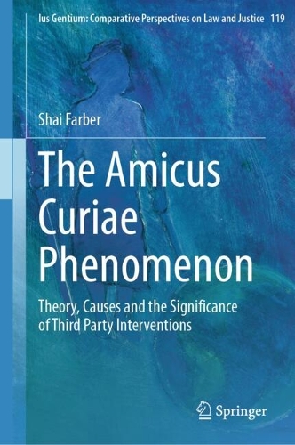 The Amicus Curiae Phenomenon: Theory, Causes and the Significance of Third Party Interventions(119 Ius Gentium: Comparative Perspectives on Law and Justice)