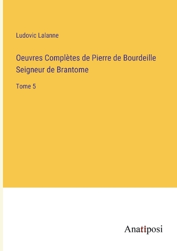 Oeuvres Complètes de Pierre de Bourdeille Seigneur de Brantome