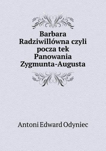 Barbara Radziwillówna czyli pocza̧tek Panowania Zygmunta-Augusta