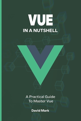 Vue in a Nutshell: A Practical Guide to Master Vue(In a Nutshell)